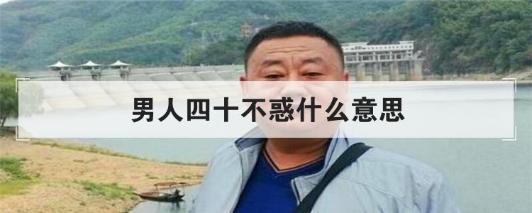 男人四十不惑什麼意思?這句話出自哪裡誰說的?