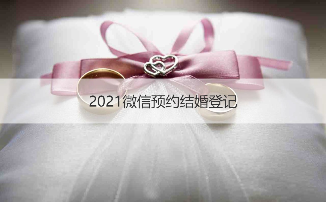2021微信预约结婚登记 2021年领证需要预约吗