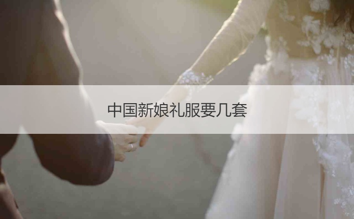 中国新娘礼服要几套 结婚需要几件新娘礼服
